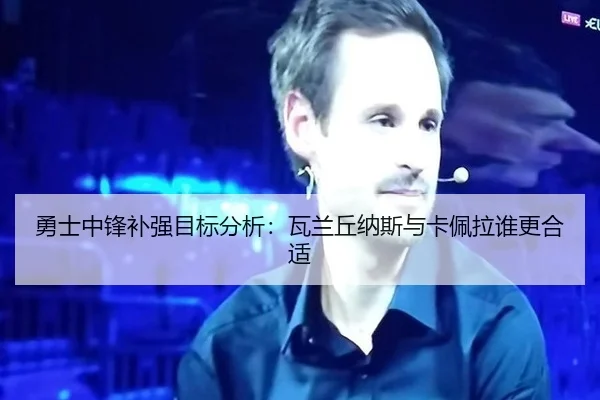 勇士中锋补强目标分析：瓦兰丘纳斯与卡佩拉谁更合适