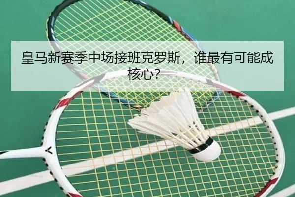 皇马新赛季中场接班克罗斯，谁最有可能成核心？