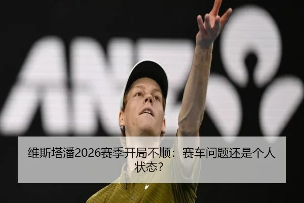 维斯塔潘2026赛季开局不顺：赛车问题还是个人状态？